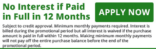 No Interest if Paid in Full in 12 Months - Apply Now Subject to credit approval. Minimum monthly payments required. Interest is billed during the promotional period but all interest is waived if the purchase amount is paid in full within 12 months. Making minimum monthly payments will not pay off the entire purchase balance before the end of the promotional period.